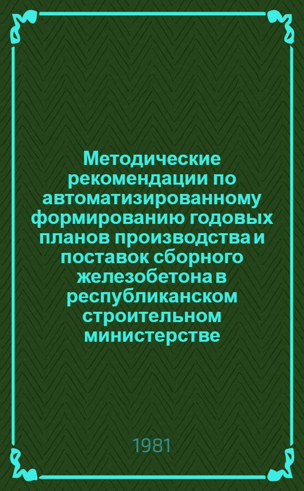 Методические рекомендации по автоматизированному формированию годовых планов производства и поставок сборного железобетона в республиканском строительном министерстве