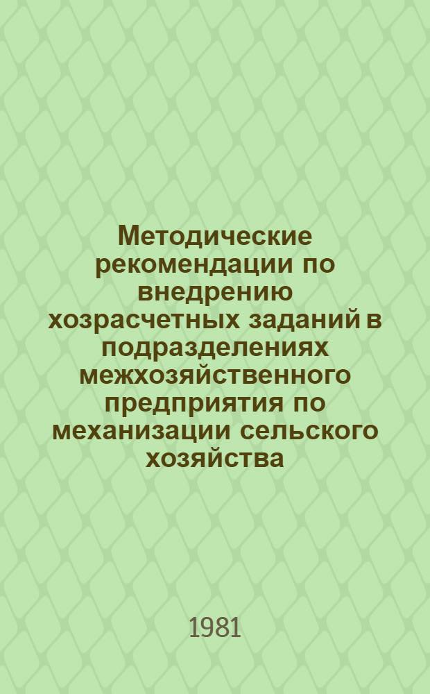 Методические рекомендации по внедрению хозрасчетных заданий в подразделениях межхозяйственного предприятия по механизации сельского хозяйства