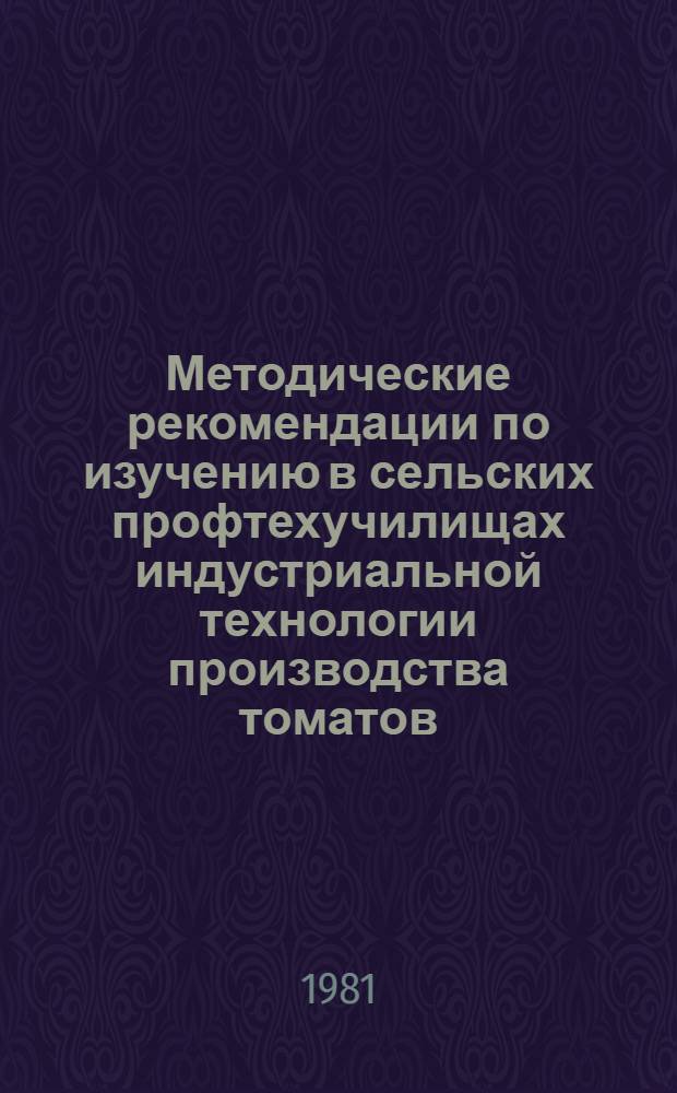 Методические рекомендации по изучению в сельских профтехучилищах индустриальной технологии производства томатов