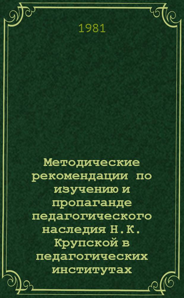 Методические рекомендации по изучению и пропаганде педагогического наследия Н.К. Крупской в педагогических институтах
