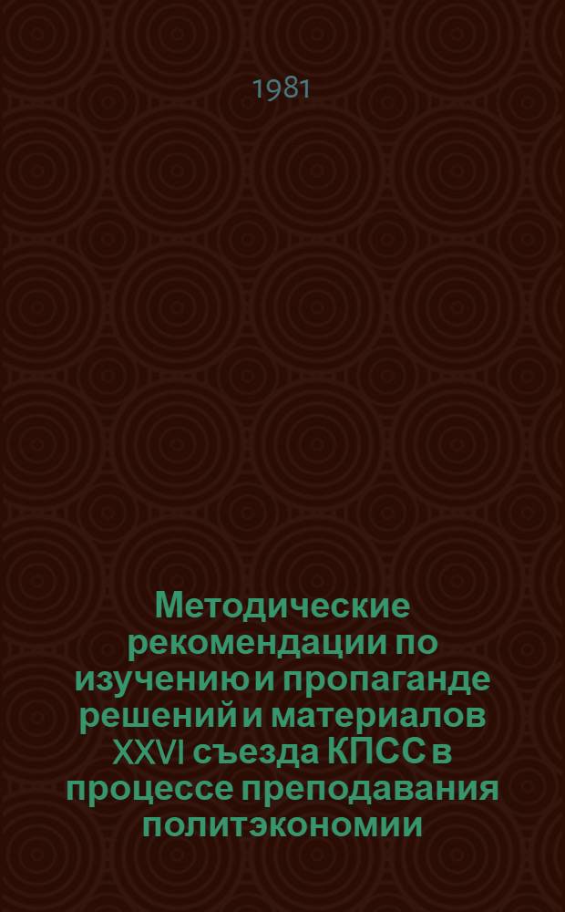 Методические рекомендации по изучению и пропаганде решений и материалов XXVI съезда КПСС в процессе преподавания политэкономии, обществоведения, истории, основ философских знаний, курса общественно-политической практики в средних специальных учебных заведениях