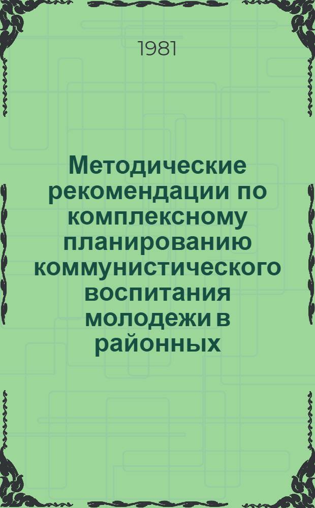 Методические рекомендации по комплексному планированию коммунистического воспитания молодежи в районных (городских) комитетах комсомола