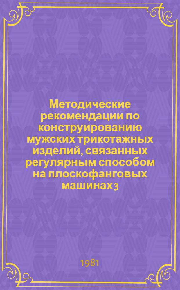 Методические рекомендации по конструированию мужских трикотажных изделий, связанных регулярным способом на плоскофанговых машинах 3, 5 и 6 классов (групп размеров 44-52, 54-60)
