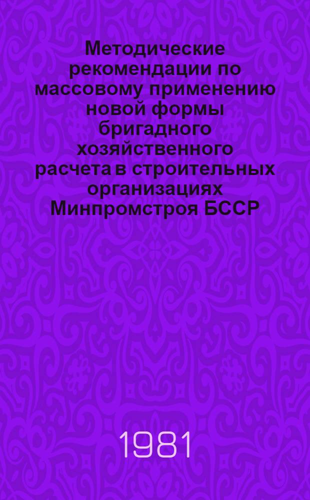 Методические рекомендации по массовому применению новой формы бригадного хозяйственного расчета в строительных организациях Минпромстроя БССР