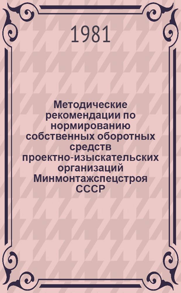 Методические рекомендации по нормированию собственных оборотных средств проектно-изыскательских организаций Минмонтажспецстроя СССР