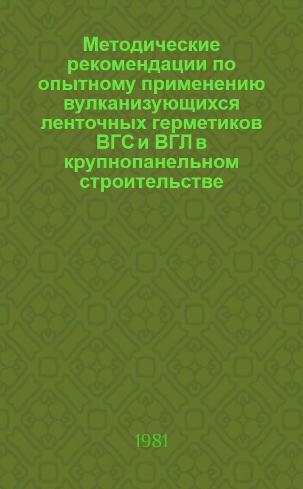 Методические рекомендации по опытному применению вулканизующихся ленточных герметиков ВГС и ВГЛ в крупнопанельном строительстве