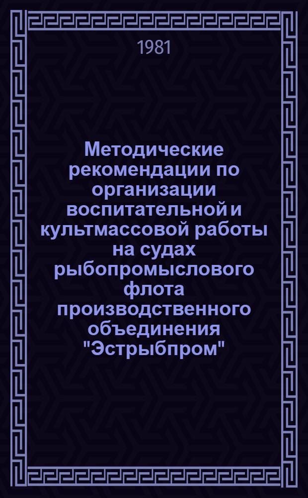 Методические рекомендации по организации воспитательной и культмассовой работы на судах рыбопромыслового флота производственного объединения "Эстрыбпром"