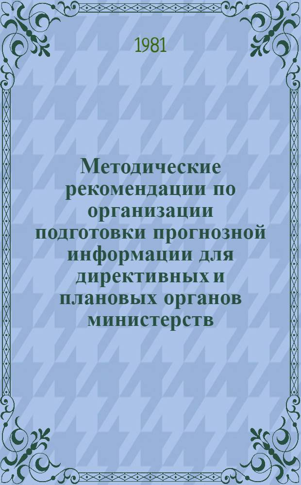 Методические рекомендации по организации подготовки прогнозной информации для директивных и плановых органов министерств, ведомств, предприятий и организаций Белорусской ССР