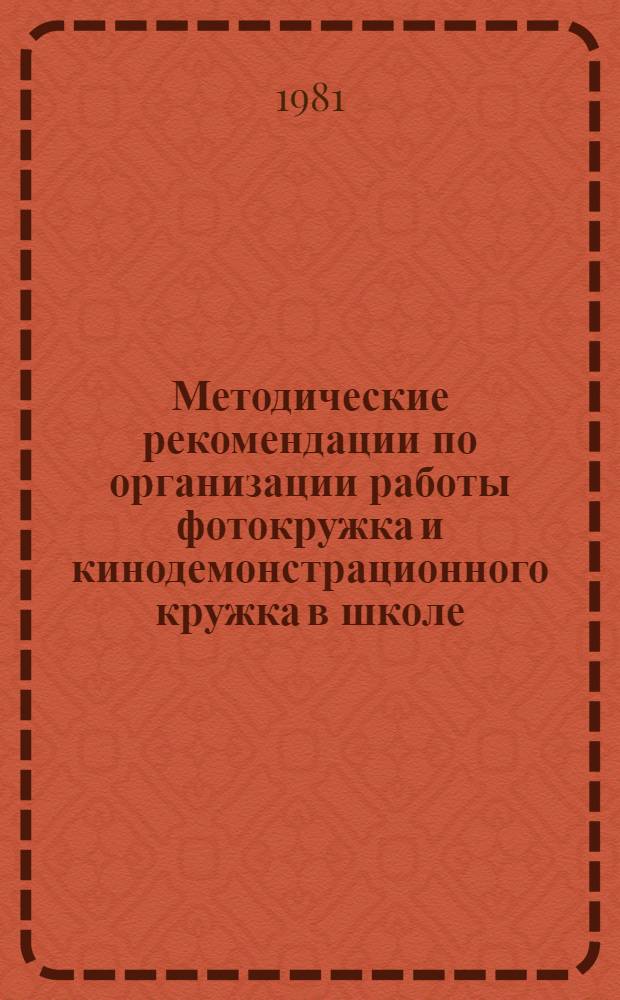 Методические рекомендации по организации работы фотокружка и кинодемонстрационного кружка в школе : (В помощь руководителям кружков)