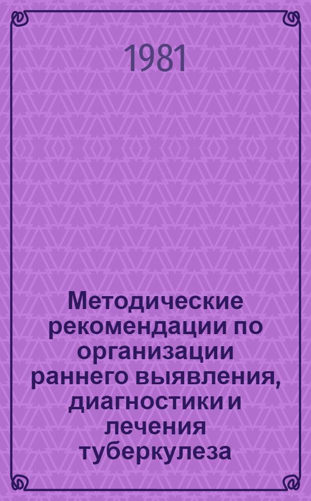 Методические рекомендации по организации раннего выявления, диагностики и лечения туберкулеза : (По результатам работы эксперим. Наманган. обл.)