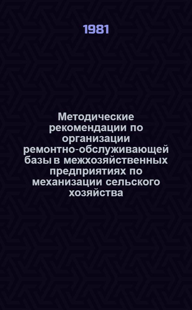 Методические рекомендации по организации ремонтно-обслуживающей базы в межхозяйственных предприятиях по механизации сельского хозяйства