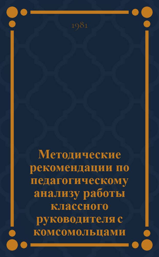 Методические рекомендации по педагогическому анализу работы классного руководителя с комсомольцами : Для руководителей школ, парт. и комс. работников