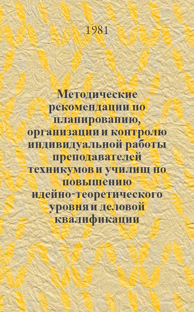 Методические рекомендации по планированию, организации и контролю индивидуальной работы преподавателей техникумов и училищ по повышению идейно-теоретического уровня и деловой квалификации