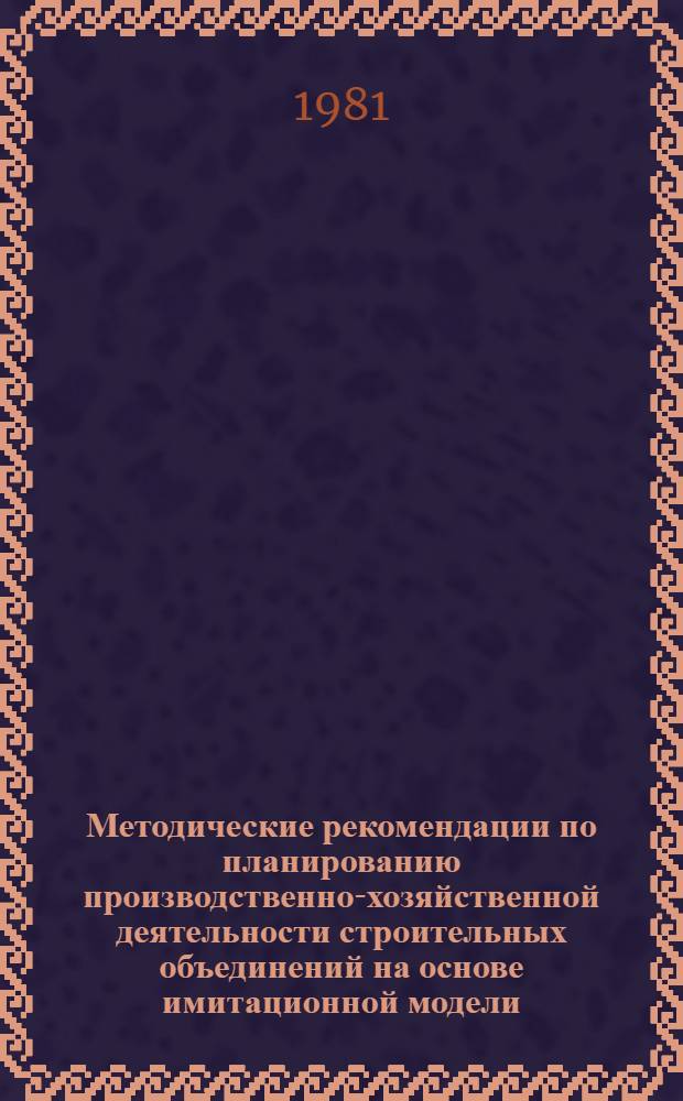 Методические рекомендации по планированию производственно-хозяйственной деятельности строительных объединений на основе имитационной модели
