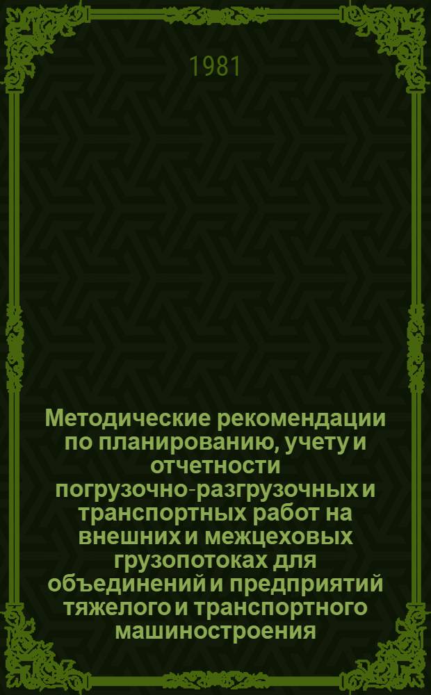 Методические рекомендации по планированию, учету и отчетности погрузочно-разгрузочных и транспортных работ на внешних и межцеховых грузопотоках для объединений и предприятий тяжелого и транспортного машиностроения