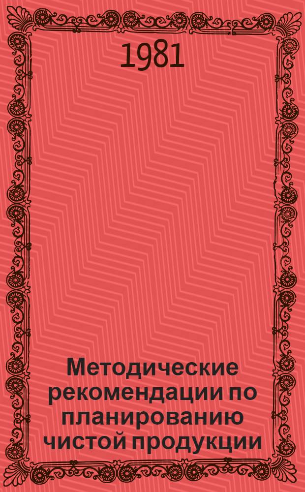 Методические рекомендации по планированию чистой продукции (нормативной) на уровне министерств, ведомств СССР, советов министров союзных республик и Госплана СССР