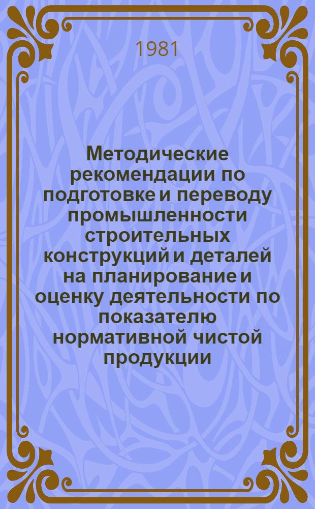 Методические рекомендации по подготовке и переводу промышленности строительных конструкций и деталей на планирование и оценку деятельности по показателю нормативной чистой продукции