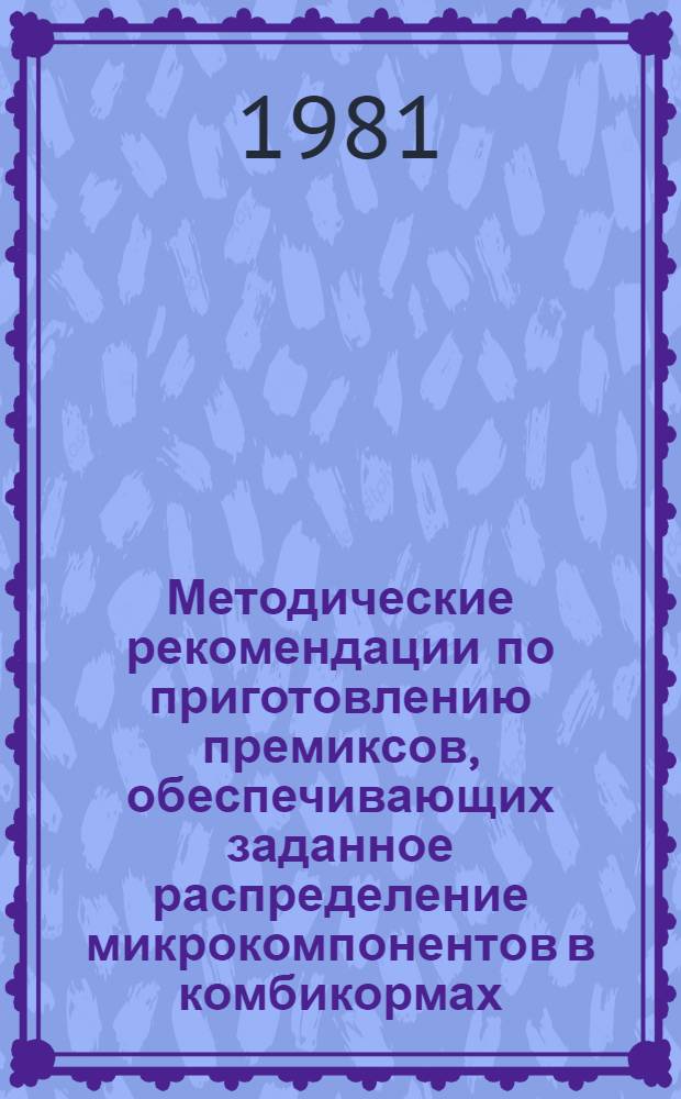 Методические рекомендации по приготовлению премиксов, обеспечивающих заданное распределение микрокомпонентов в комбикормах