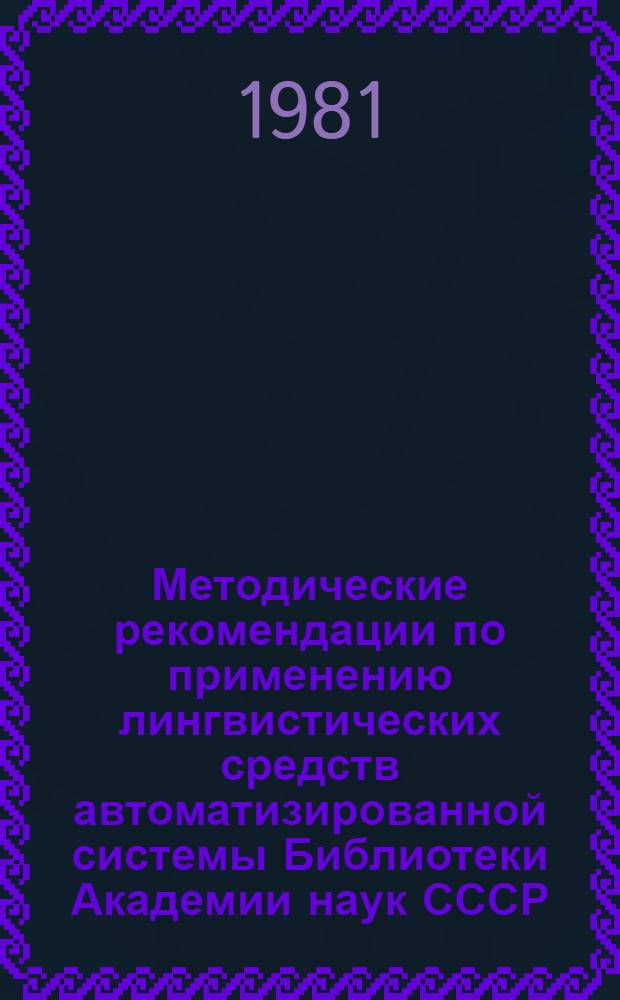 Методические рекомендации по применению лингвистических средств автоматизированной системы Библиотеки Академии наук СССР