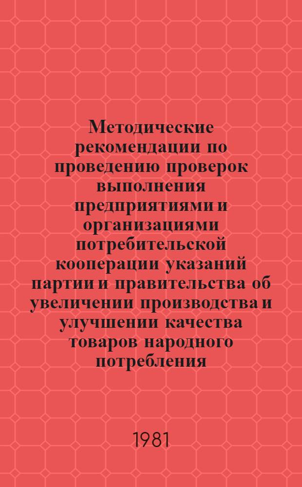 Методические рекомендации по проведению проверок выполнения предприятиями и организациями потребительской кооперации указаний партии и правительства об увеличении производства и улучшении качества товаров народного потребления