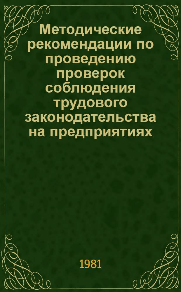 Методические рекомендации по проведению проверок соблюдения трудового законодательства на предприятиях, в учреждениях, организациях : (В помощь ФЗМК и внештат. правовым инспекторам труда)