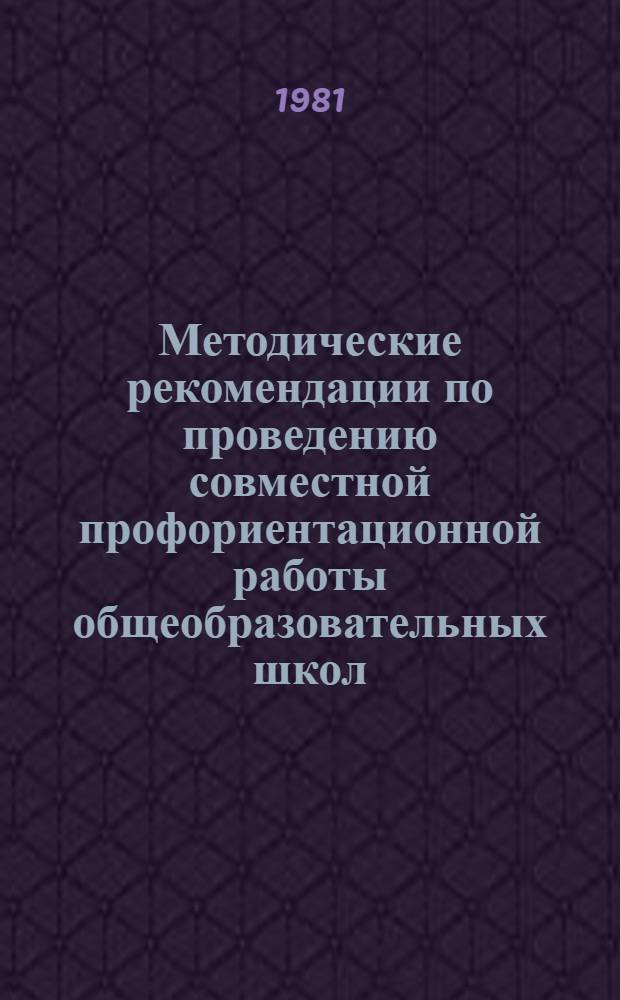 Методические рекомендации по проведению совместной профориентационной работы общеобразовательных школ, учебно-производственных комбинатов и профтехучилищ
