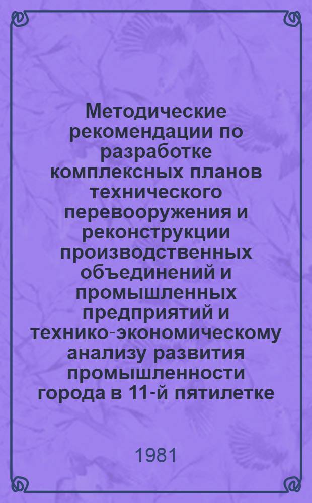 Методические рекомендации по разработке комплексных планов технического перевооружения и реконструкции производственных объединений и промышленных предприятий и технико-экономическому анализу развития промышленности города в 11-й пятилетке