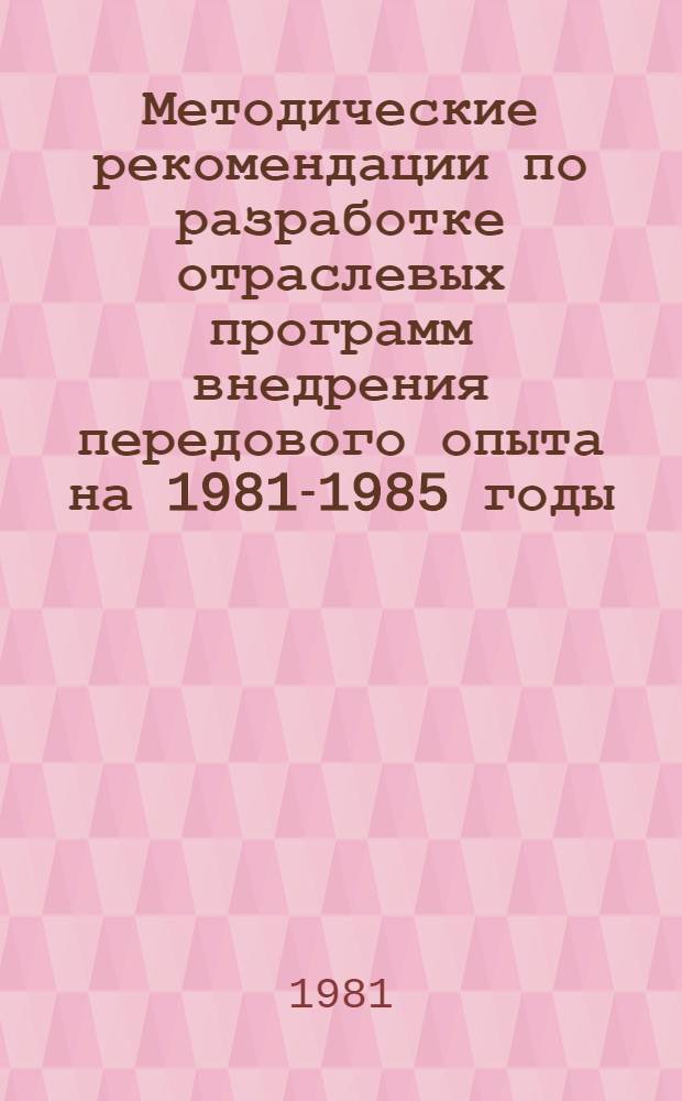 Методические рекомендации по разработке отраслевых программ внедрения передового опыта на 1981-1985 годы