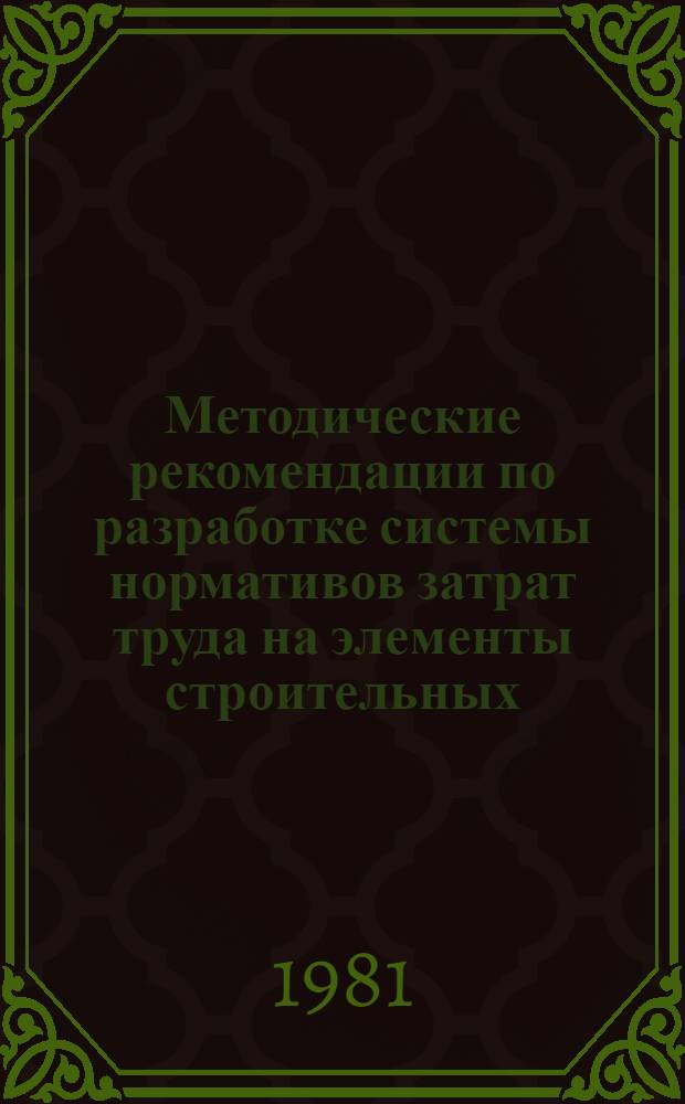 Методические рекомендации по разработке системы нормативов затрат труда на элементы строительных, монтажных и ремонтно-строительных процессов с использованием ЕС ЭВМ