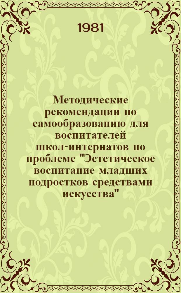 Методические рекомендации по самообразованию для воспитателей школ-интернатов по проблеме "Эстетическое воспитание младших подростков средствами искусства" : Эксперим. материал