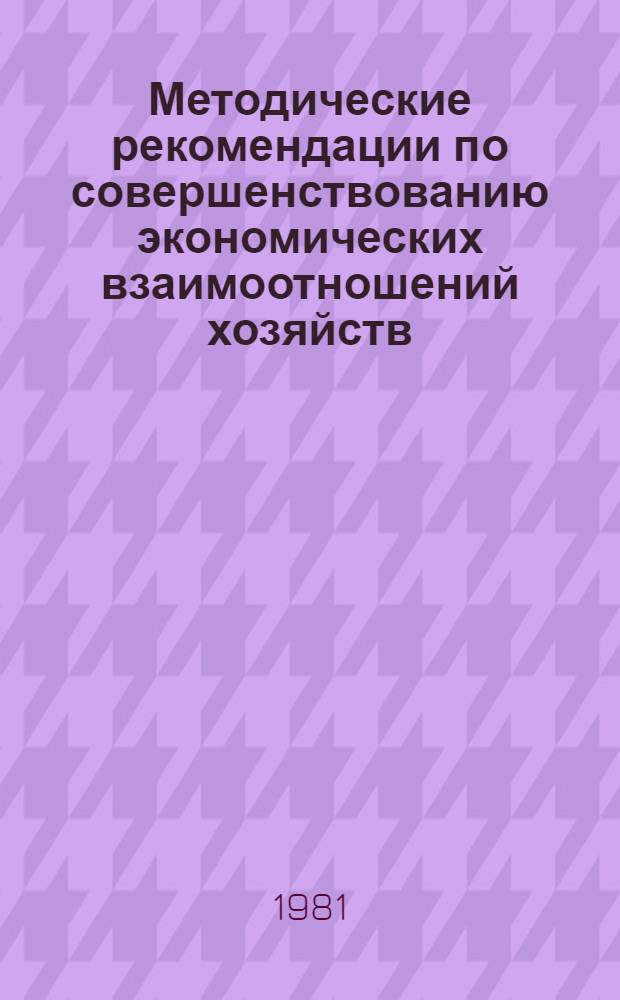 Методические рекомендации по совершенствованию экономических взаимоотношений хозяйств - участников межхозяйственной кооперации в кормопроизводстве