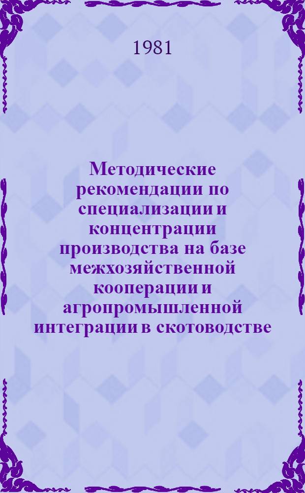 Методические рекомендации по специализации и концентрации производства на базе межхозяйственной кооперации и агропромышленной интеграции в скотоводстве