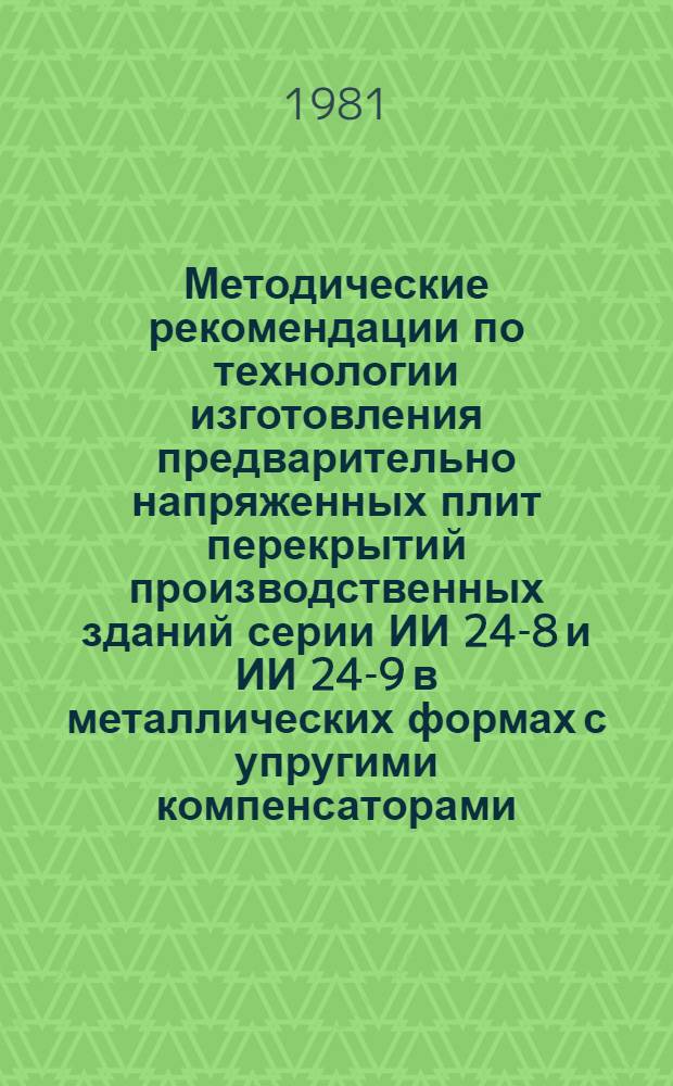 Методические рекомендации по технологии изготовления предварительно напряженных плит перекрытий производственных зданий серии ИИ 24-8 и ИИ 24-9 в металлических формах с упругими компенсаторами