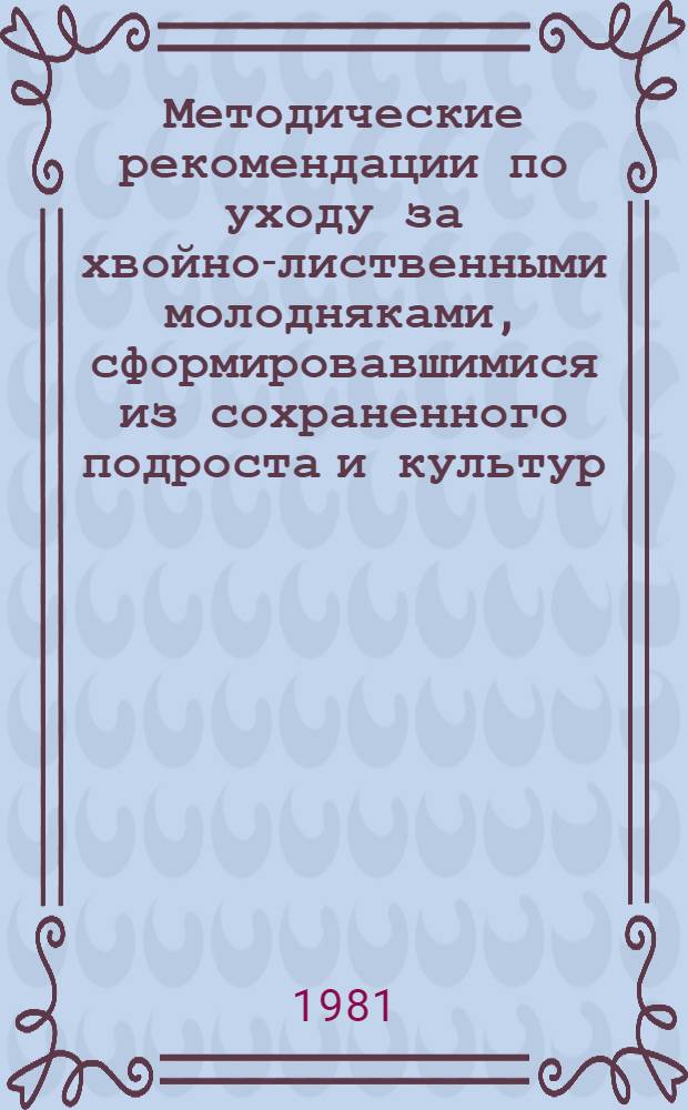 Методические рекомендации по уходу за хвойно-лиственными молодняками, сформировавшимися из сохраненного подроста и культур, в Удмуртской АССР