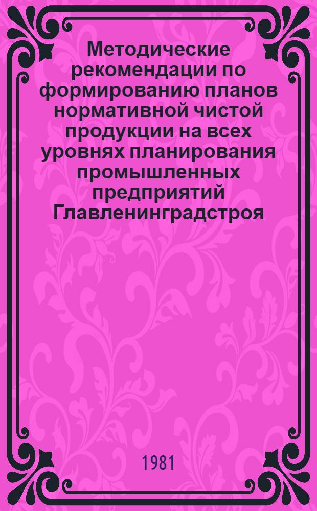 Методические рекомендации по формированию планов нормативной чистой продукции на всех уровнях планирования промышленных предприятий Главленинградстроя
