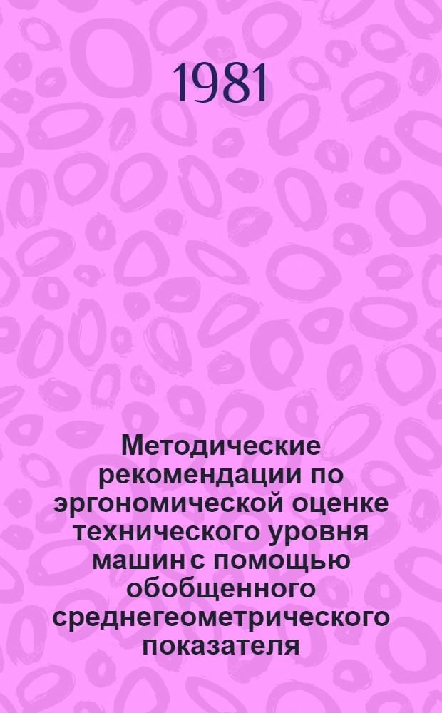 Методические рекомендации по эргономической оценке технического уровня машин с помощью обобщенного среднегеометрического показателя