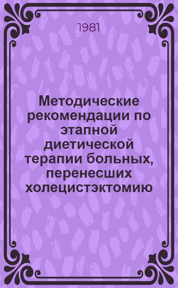 Методические рекомендации по этапной диетической терапии больных, перенесших холецистэктомию : (Для врачей диетологов, терапевтов, хирургов)
