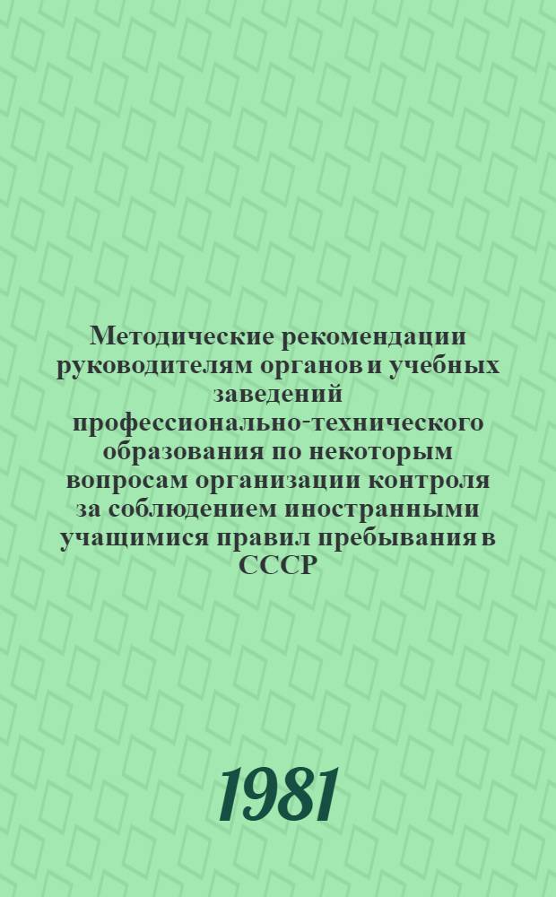 Методические рекомендации руководителям органов и учебных заведений профессионально-технического образования по некоторым вопросам организации контроля за соблюдением иностранными учащимися правил пребывания в СССР