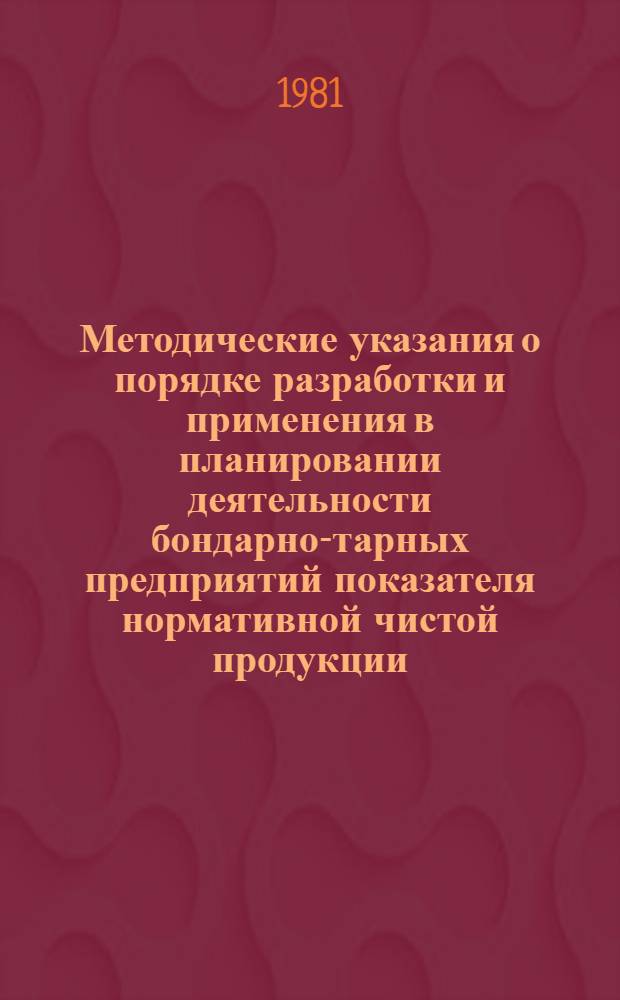 Методические указания о порядке разработки и применения в планировании деятельности бондарно-тарных предприятий показателя нормативной чистой продукции