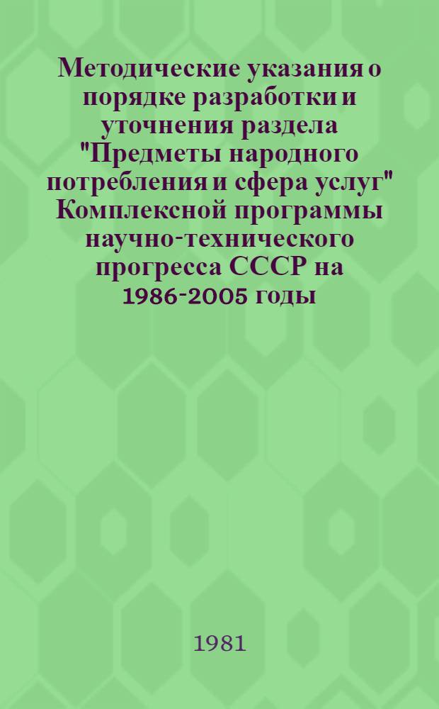 Методические указания о порядке разработки и уточнения раздела "Предметы народного потребления и сфера услуг" Комплексной программы научно-технического прогресса СССР на 1986-2005 годы (по пятилетиям) : Проект