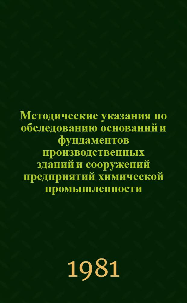 Методические указания по обследованию оснований и фундаментов производственных зданий и сооружений предприятий химической промышленности : ВСН 32081 / Минхимпром : Утв. М-вом по пр-ву минер. удобрений и М-вом хим. пром-сти 15.05.81 : Срок введ. в действие 15.05.81