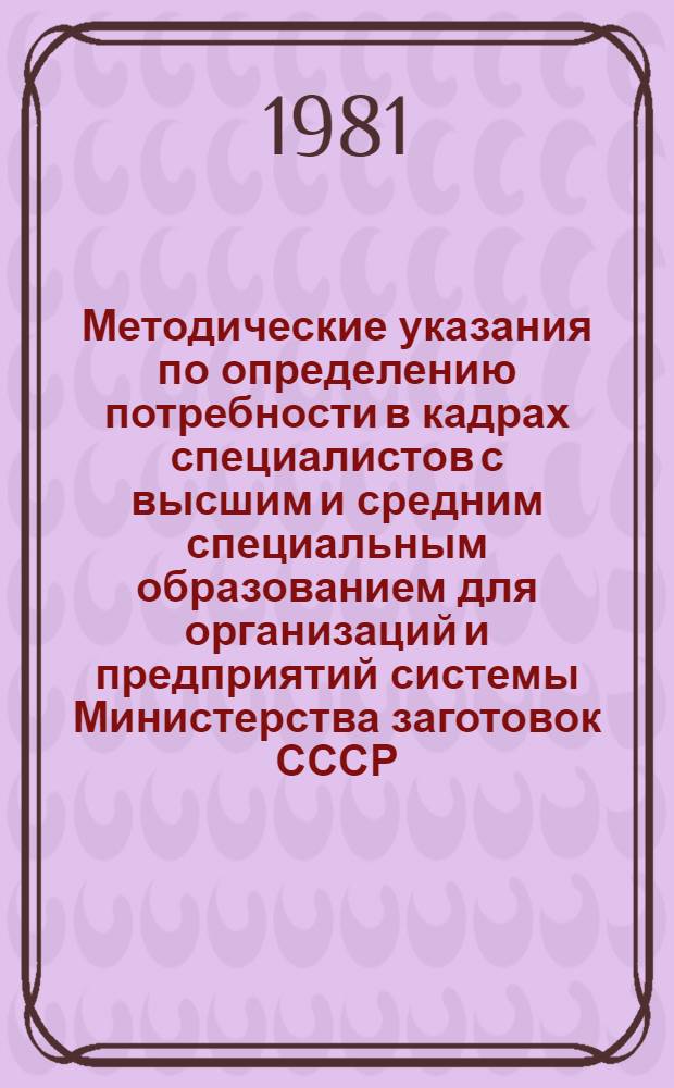 Методические указания по определению потребности в кадрах специалистов с высшим и средним специальным образованием для организаций и предприятий системы Министерства заготовок СССР