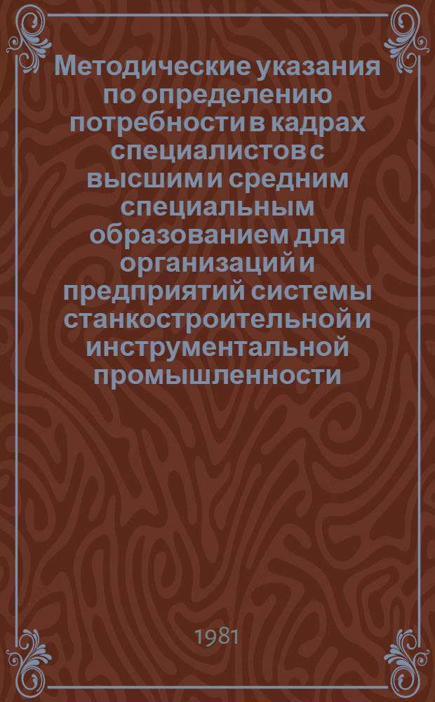 Методические указания по определению потребности в кадрах специалистов с высшим и средним специальным образованием для организаций и предприятий системы станкостроительной и инструментальной промышленности : МР-040-40-81 : Утв. М-вом станкостроит. и инструм. пром-сти 09.12.80