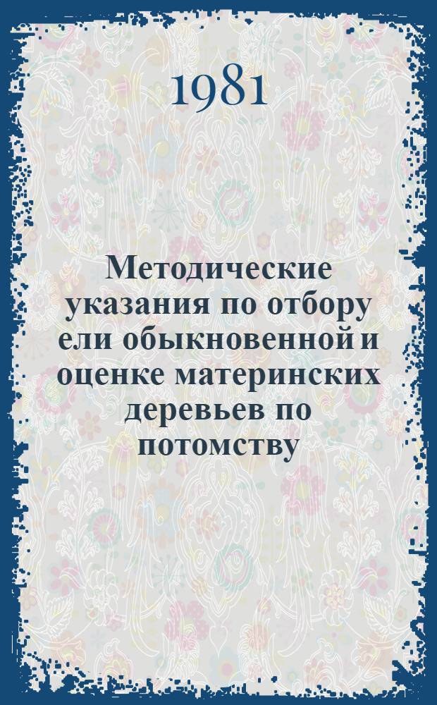 Методические указания по отбору ели обыкновенной и оценке материнских деревьев по потомству : (К опыт.-произв. проверке)