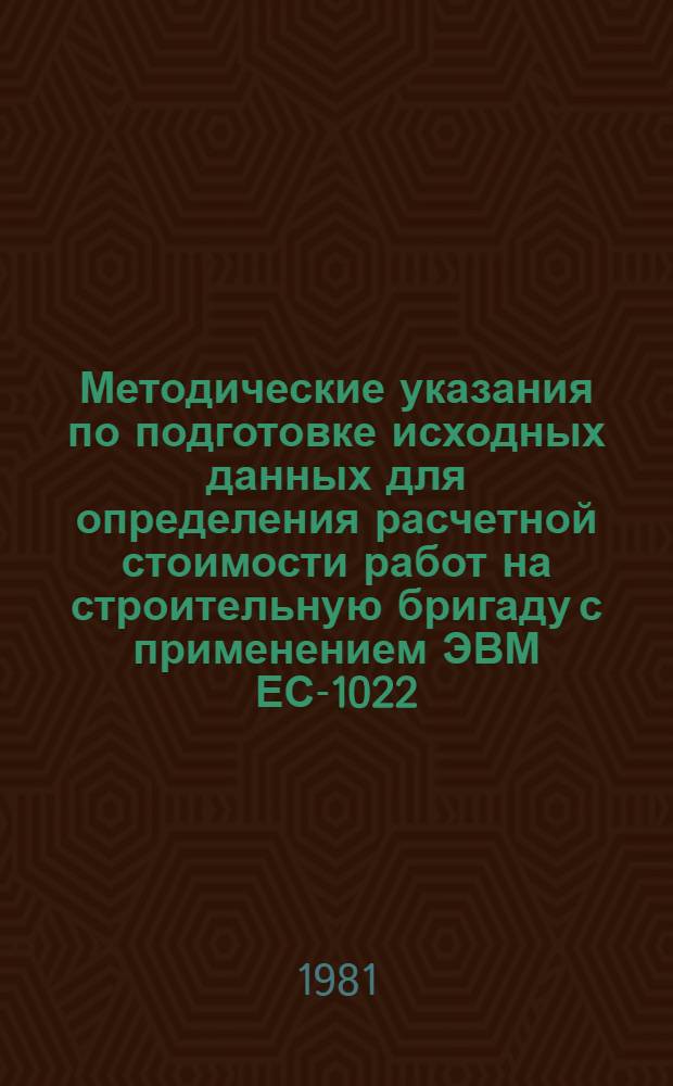 Методические указания по подготовке исходных данных для определения расчетной стоимости работ на строительную бригаду с применением ЭВМ ЕС-1022