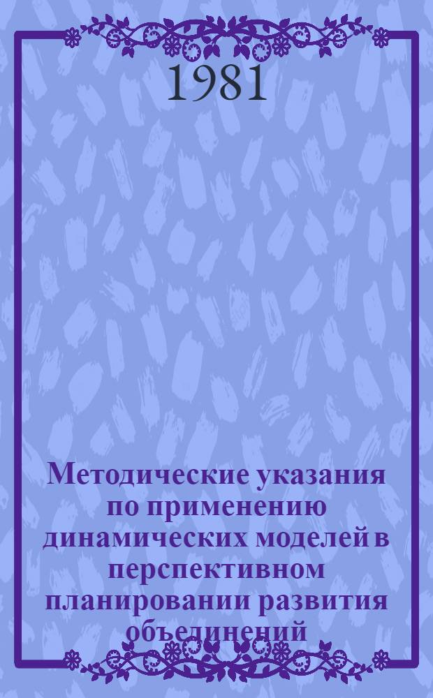 Методические указания по применению динамических моделей в перспективном планировании развития объединений (предприятий) машиностроительных отраслей