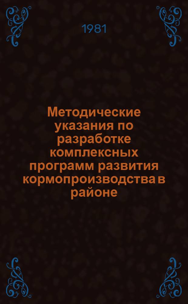 Методические указания по разработке комплексных программ развития кормопроизводства в районе, колхозе, совхозе и межхозяйственном предприятии на 1981-1985 гг.