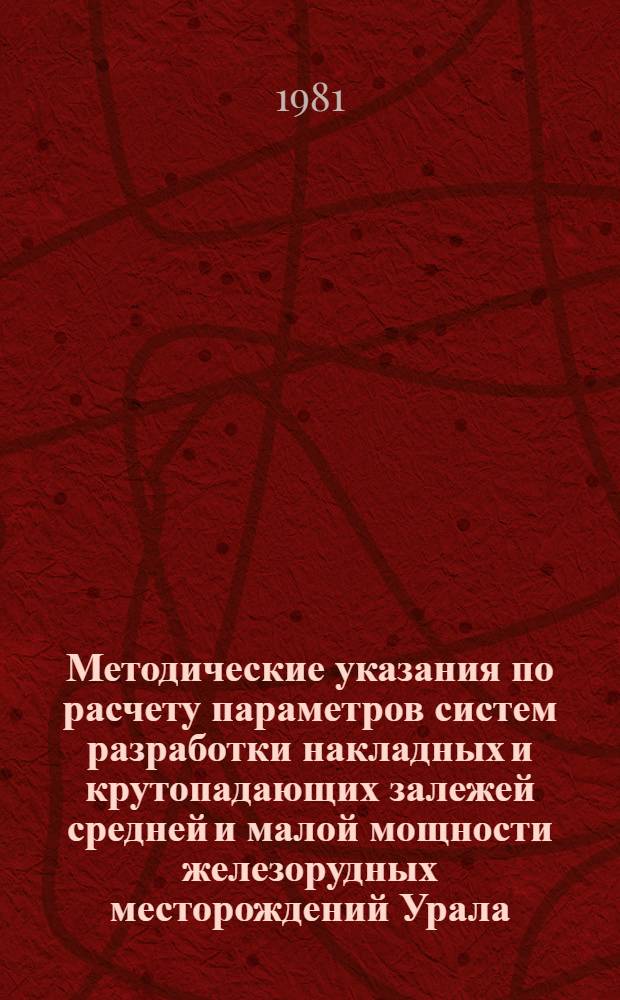 Методические указания по расчету параметров систем разработки накладных и крутопадающих залежей средней и малой мощности железорудных месторождений Урала