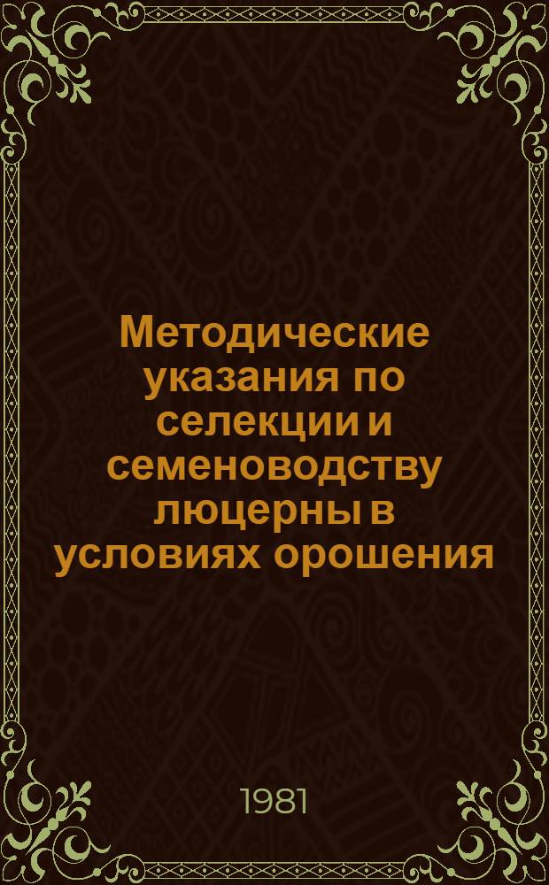 Методические указания по селекции и семеноводству люцерны в условиях орошения