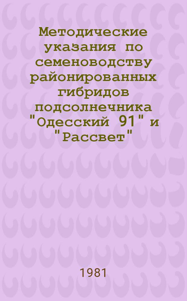 Методические указания по семеноводству районированных гибридов подсолнечника "Одесский 91" и "Рассвет"